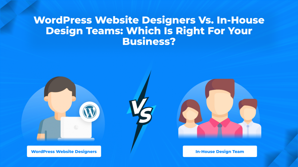 WordPress Website Designers vs. In-House Design Teams - Which is Right for Your Business